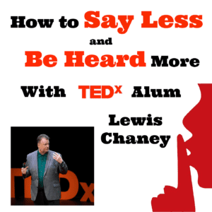 How to say less and be heard more with Lewis Chaney