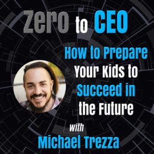 Zero to CEO: How to prepare your kids to succeed in the future with Michael Trezza