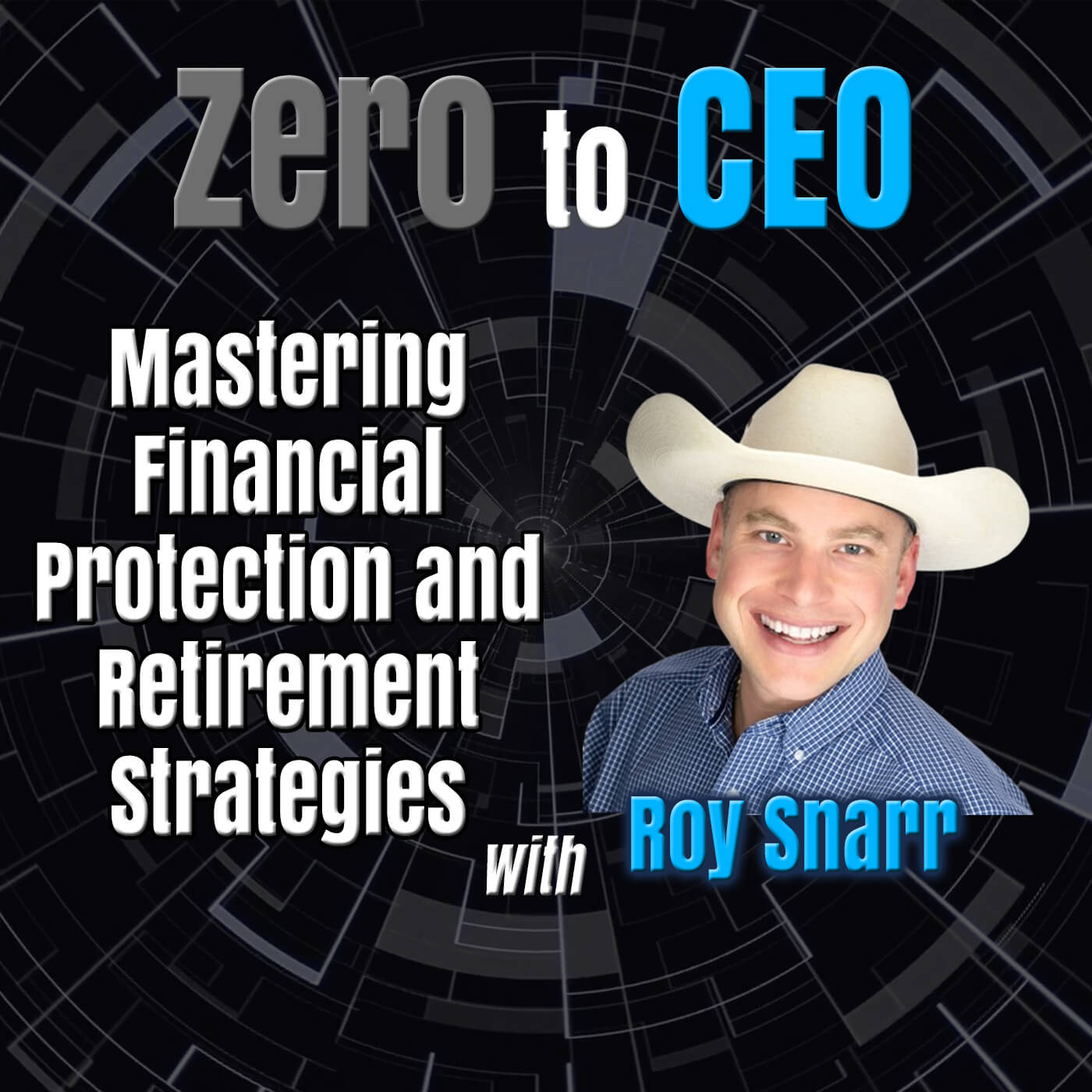 Zero to CEO: Mastering Financial Protection and Retirement Strategies with Roy Snarr